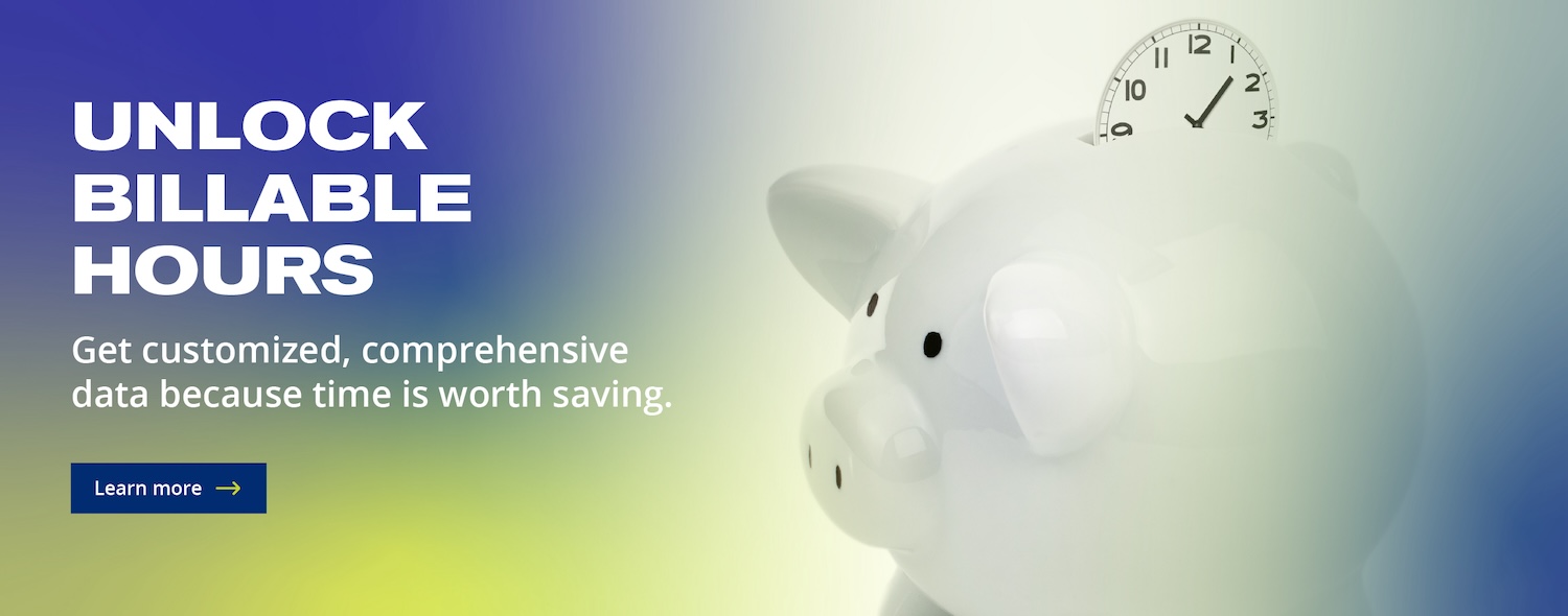 Unlock billable hours. Get customized, comprehensive data because time is worth saving.